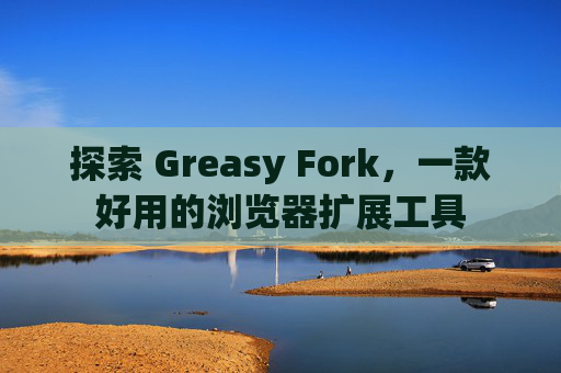 探索 Greasy Fork，一款好用的浏览器扩展工具