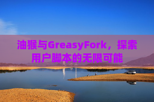 油猴与GreasyFork，探索用户脚本的无限可能