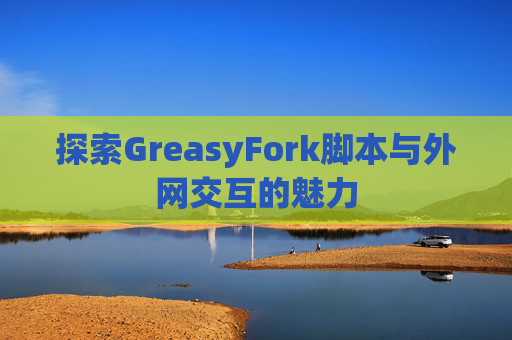 探索GreasyFork脚本与外网交互的魅力