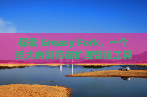 探索 Greasy Fork，一个强大的浏览器扩展管理工具