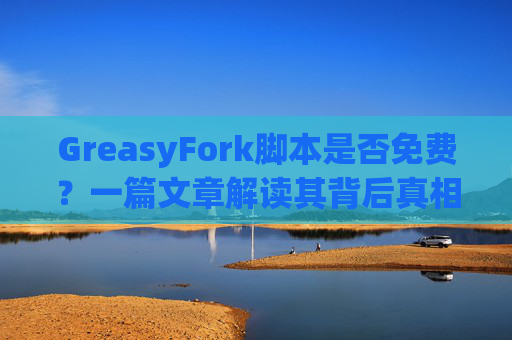 GreasyFork脚本是否免费？一篇文章解读其背后真相