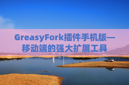 GreasyFork插件手机版—移动端的强大扩展工具