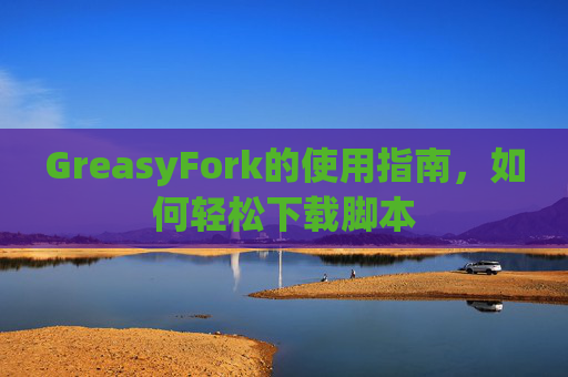 GreasyFork的使用指南，如何轻松下载脚本