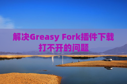 解决Greasy Fork插件下载打不开的问题