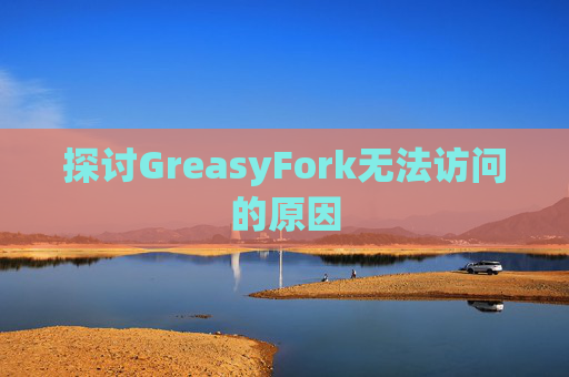 探讨GreasyFork无法访问的原因