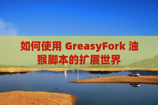 如何使用 GreasyFork 油猴脚本的扩展世界