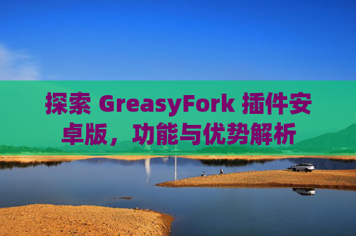 探索 GreasyFork 插件安卓版，功能与优势解析