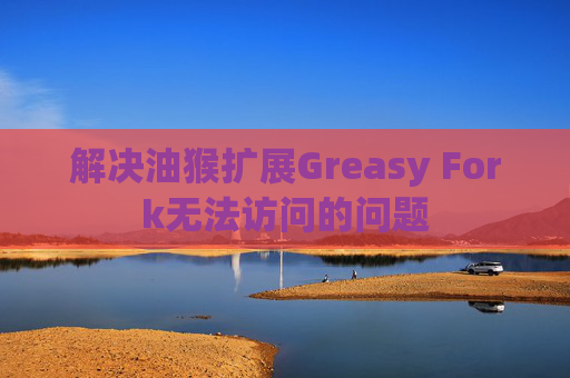 解决油猴扩展Greasy Fork无法访问的问题