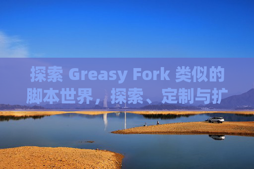 探索 Greasy Fork 类似的脚本世界，探索、定制与扩展网络体验的新境界