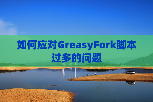 如何应对GreasyFork脚本过多的问题